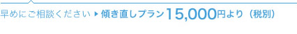 傾き直しプラン15,000円より（税別）